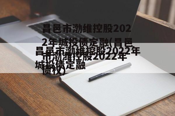 昌邑市渤维控股2022年城投债定融(昌邑市渤潍控股2022年债权)