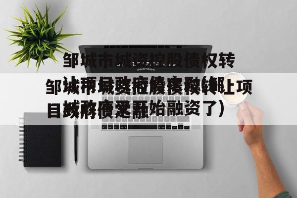 邹城市城资控股债权转让项目政府债定融(邹城政府又开始融资了)