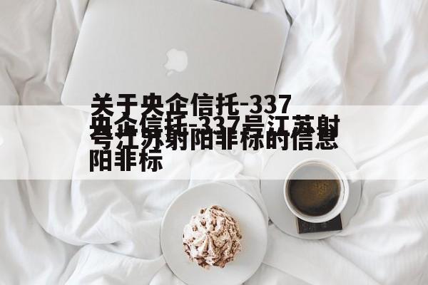 关于央企信托-337号江苏射阳非标的信息