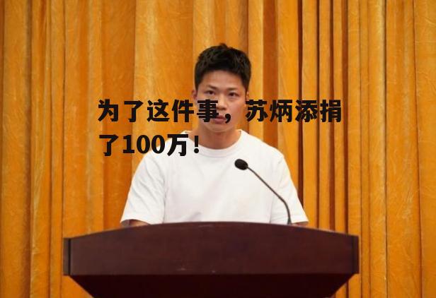 为了这件事，苏炳添捐了100万！