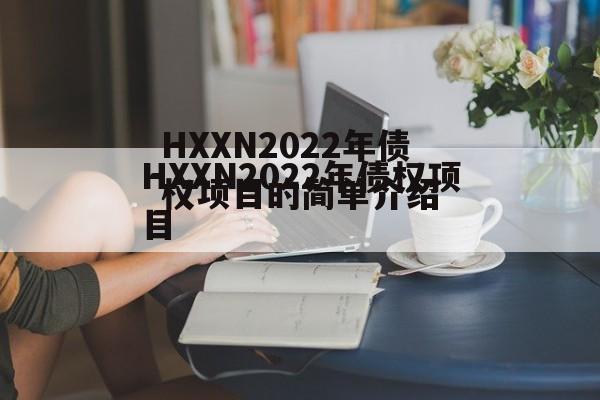 HXXN2022年债权项目的简单介绍