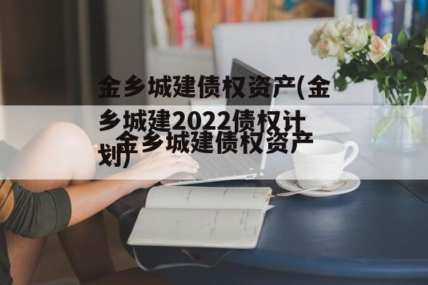 金乡城建债权资产(金乡城建2022债权计划)