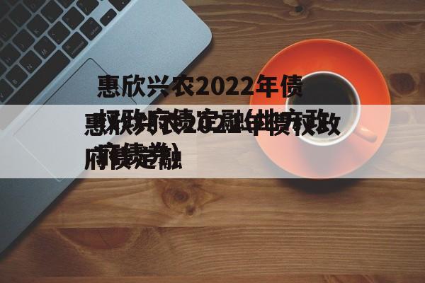 惠欣兴农2022年债权政府债定融(地方政府债券)