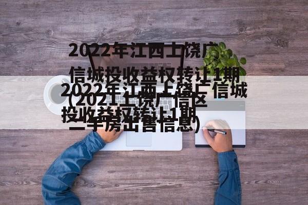 2022年江西上饶广信城投收益权转让1期(2021上饶广信区二手房出售信息)