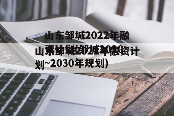 山东邹城2022年融资计划(邹城2020~2030年规划)