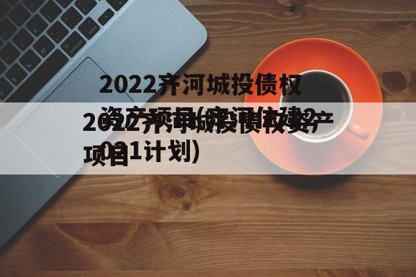 2022齐河城投债权资产项目(齐河住建2021计划)