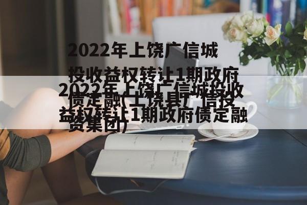 2022年上饶广信城投收益权转让1期政府债定融(上饶县广信投资集团)