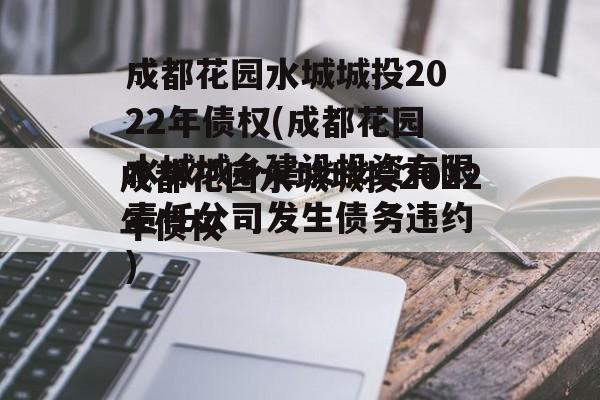 成都花园水城城投2022年债权(成都花园水城城乡建设投资有限责任公司发生债务违约)