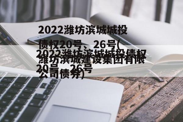 2022潍坊滨城城投债权20号、26号(潍坊滨城建设集团有限公司债券)