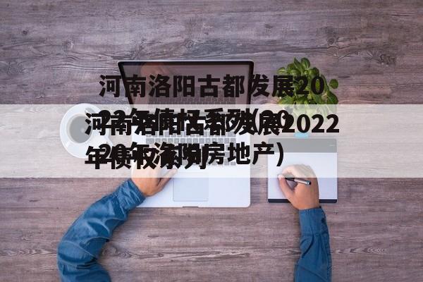 河南洛阳古都发展2022年债权系列(2020年洛阳房地产)