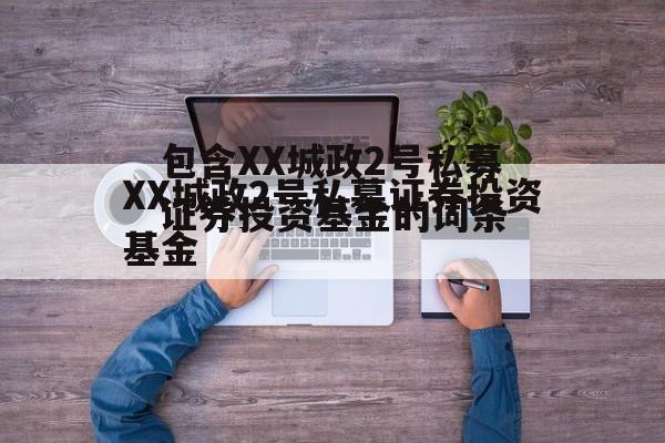 包含XX城政2号私募证券投资基金的词条