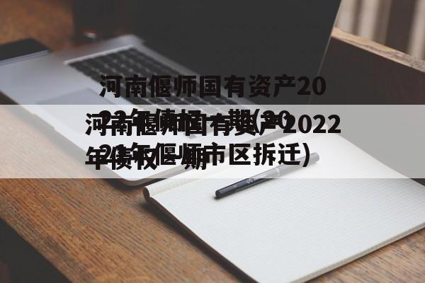 河南偃师国有资产2022年债权一期(2021年偃师市区拆迁)