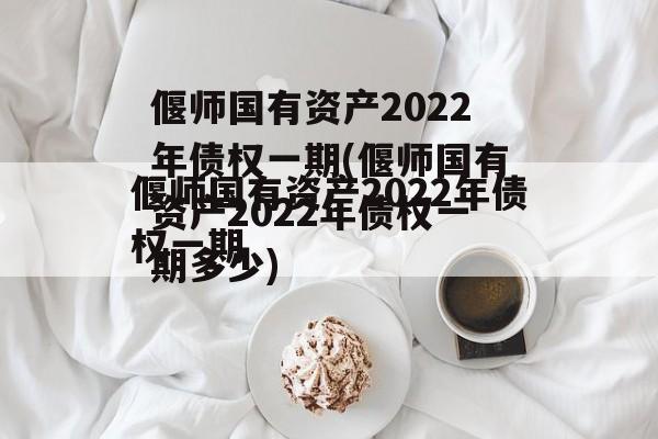 偃师国有资产2022年债权一期(偃师国有资产2022年债权一期多少)