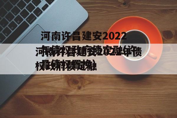 河南许昌建安2022年债权政府债定融(许昌债权置换)