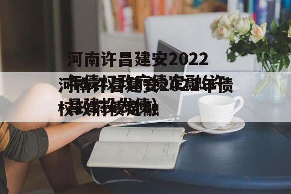 河南许昌建安2022年债权政府债定融(许昌建投发债)