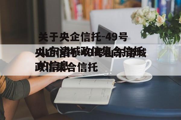 关于央企信托-49号山东诸城政信集合信托的信息