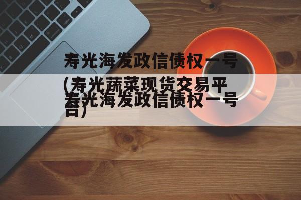 寿光海发政信债权一号(寿光蔬菜现货交易平台)