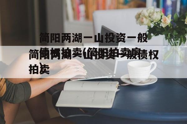 简阳两湖一山投资一般债权拍卖(简阳拍卖房)