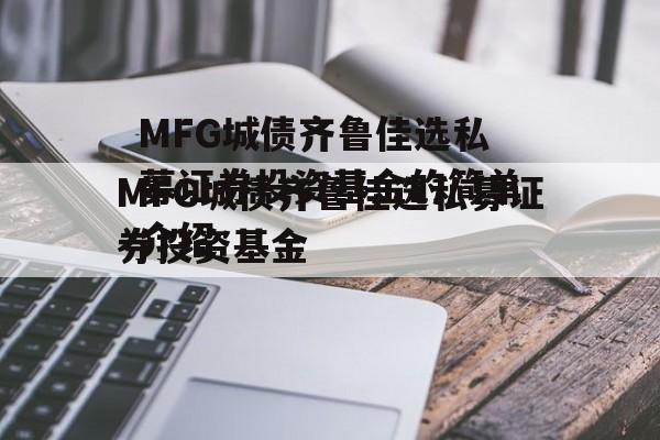 MFG城债齐鲁佳选私募证券投资基金的简单介绍