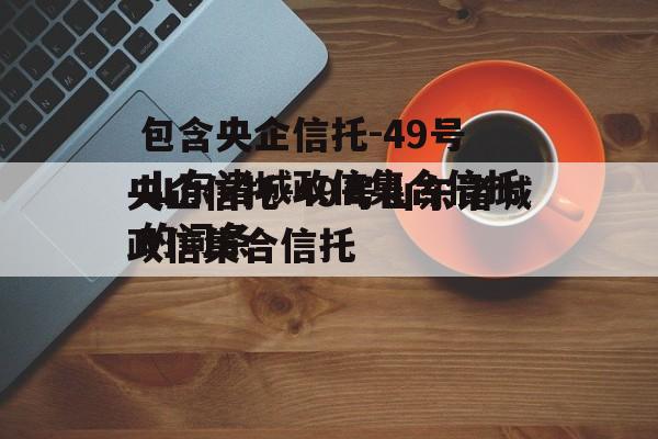 包含央企信托-49号山东诸城政信集合信托的词条