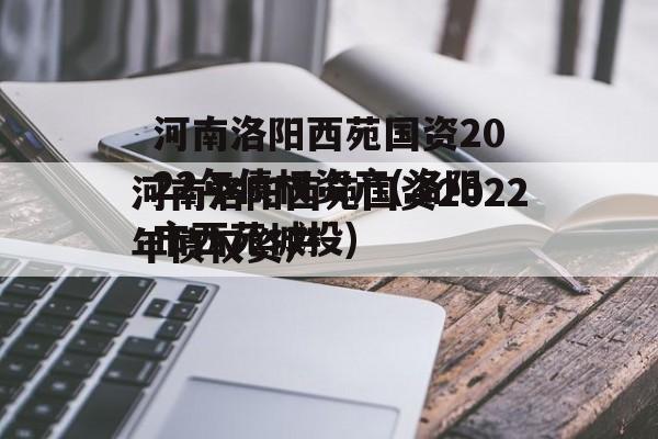 河南洛阳西苑国资2022年债权资产(洛阳市西苑城投)