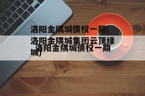洛阳金隅城债权一期(洛阳金隅城集团云顶绿城)