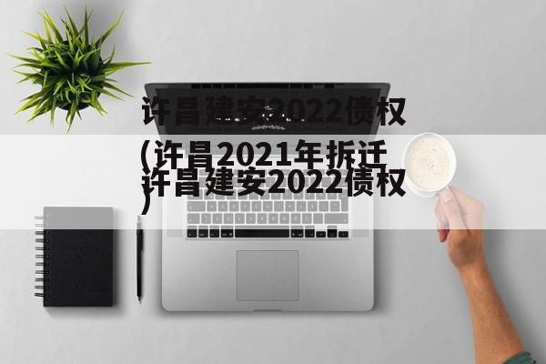 许昌建安2022债权(许昌2021年拆迁)