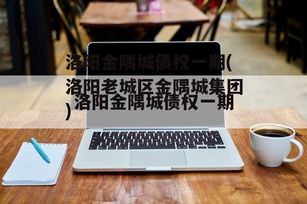 洛阳金隅城债权一期(洛阳老城区金隅城集团)