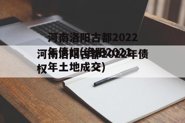 河南洛阳古都2022年债权(洛阳2021年土地成交)