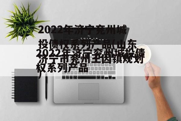 2022年济宁兖州城投债权系列产品(山东济宁市兖州王因镇规划)