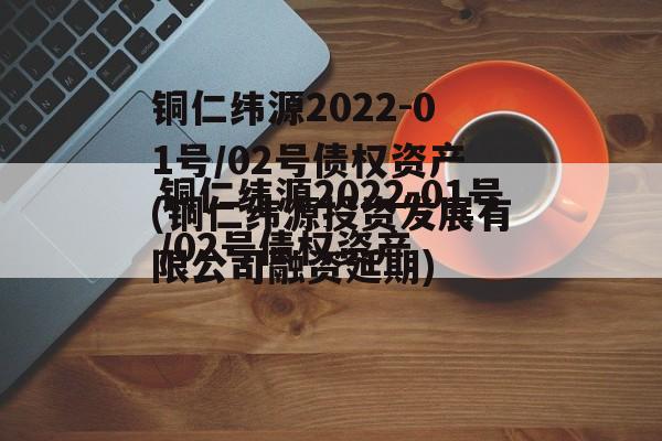 铜仁纬源2022-01号/02号债权资产(铜仁纬源投资发展有限公司融资延期)