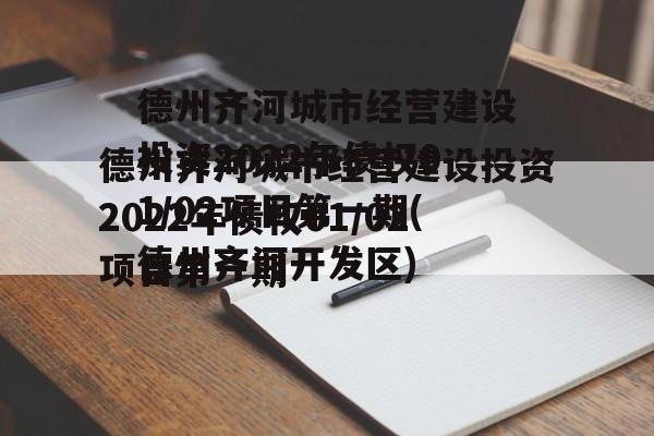 德州齐河城市经营建设投资2022年债权01/02项目第一期(德州齐河开发区)