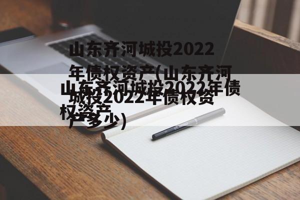 山东齐河城投2022年债权资产(山东齐河城投2022年债权资产多少)