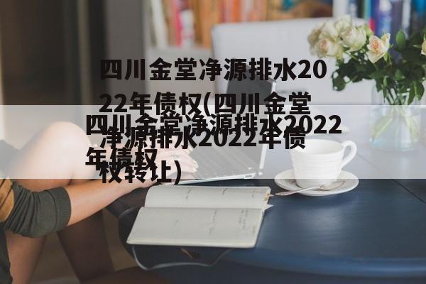 四川金堂净源排水2022年债权(四川金堂净源排水2022年债权转让)