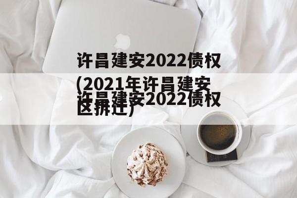 许昌建安2022债权(2021年许昌建安区拆迁)