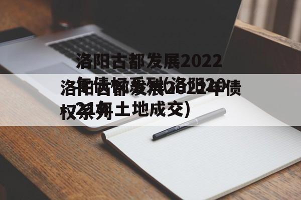 洛阳古都发展2022年债权系列(洛阳2021年土地成交)