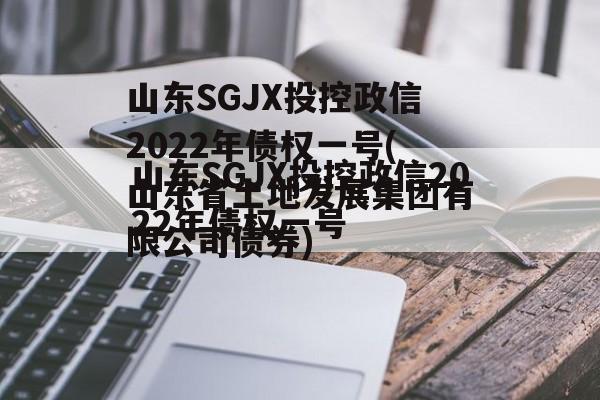 山东SGJX投控政信2022年债权一号(山东省土地发展集团有限公司债券)