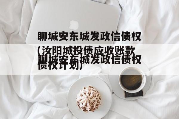 聊城安东城发政信债权(汝阳城投债应收账款债权计划)