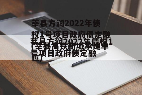 莘县方润2022年债权1号项目政府债定融(莘县高铁新城承建单位)