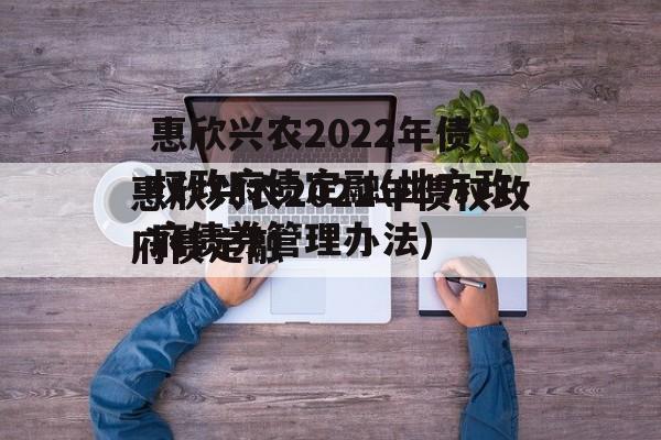 惠欣兴农2022年债权政府债定融(地方政府债券管理办法)