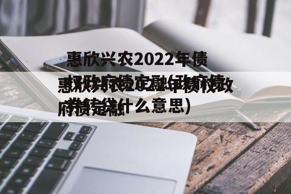 惠欣兴农2022年债权政府债定融(政府债券转贷什么意思)