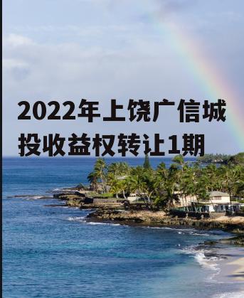 2022年上饶广信城投收益权转让1期