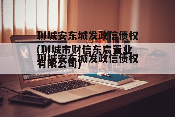 聊城安东城发政信债权(聊城市财信东宸置业有限公司)