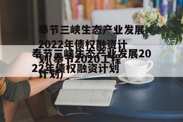 奉节三峡生态产业发展2022年债权融资计划(奉节2020工程计划)