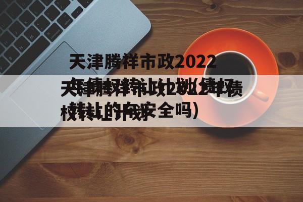 天津腾祥市政2022年债权转让计划(债权转让的车安全吗)