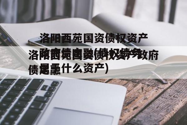 洛阳西苑国资债权资产政府债定融(债权债务属于什么资产)