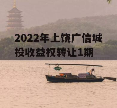 2022年上饶广信城投收益权转让1期