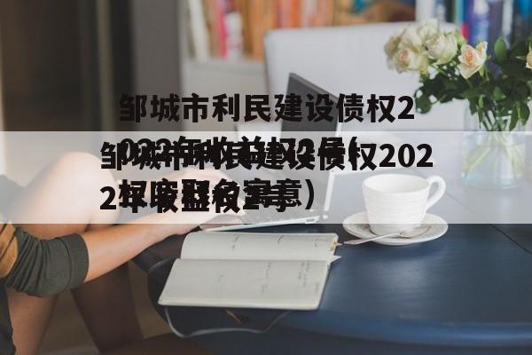 邹城市利民建设债权2022年收益权2号(权字取名寓意)