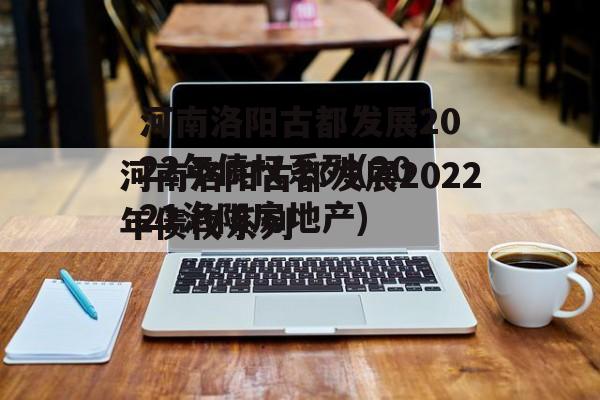 河南洛阳古都发展2022年债权系列(2021洛阳房地产)