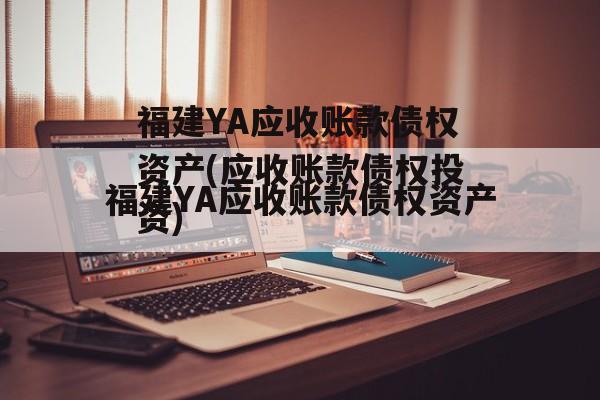 福建YA应收账款债权资产(应收账款债权投资)